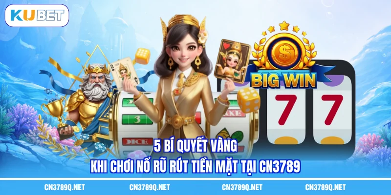 5 bí quyết vàng khi chơi nổ rũ rút tiền mặt tại CN3789 5 bí quyết vàng khi chơi nổ rũ rút tiền mặt tại CN3789
