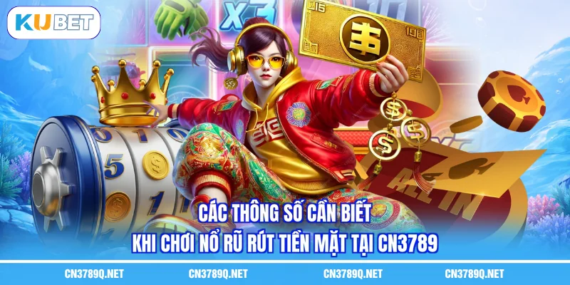 Các thông số cần biết khi chơi nổ rũ rút tiền mặt tại CN3789 Các thông số cần biết khi chơi nổ rũ rút tiền mặt tại CN3789