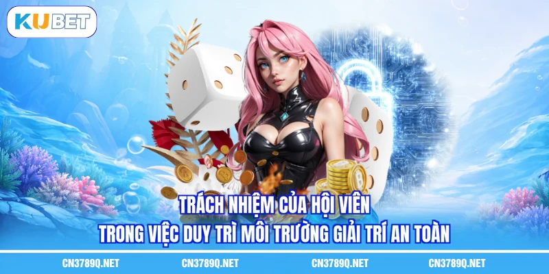 Trách nhiệm của hội viên trong việc duy trì môi trường giải trí an toàn Trách nhiệm của hội viên trong việc duy trì môi trường giải trí an toàn