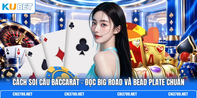 Cách Soi Cầu Baccarat - Đọc Big Road Và Bead Plate Chuẩn
