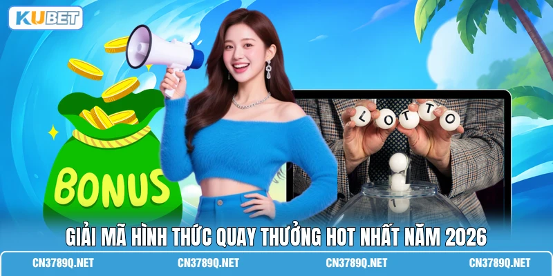 Giải mã hình thức quay thưởng hot nhất năm 2026