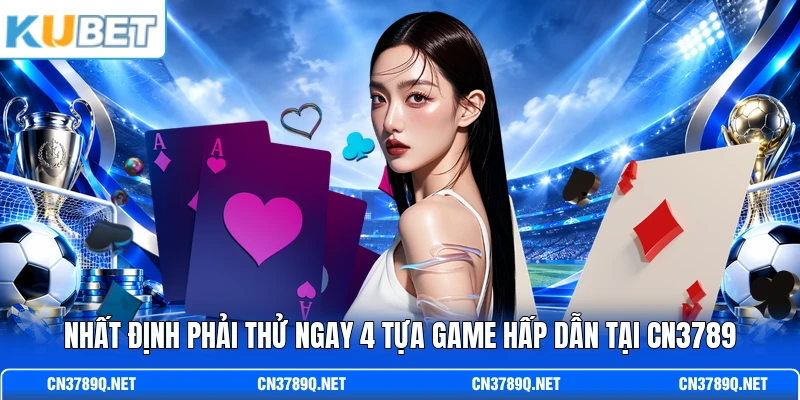 Nhất định phải thử ngay 4 tựa game hấp dẫn tại CN3789