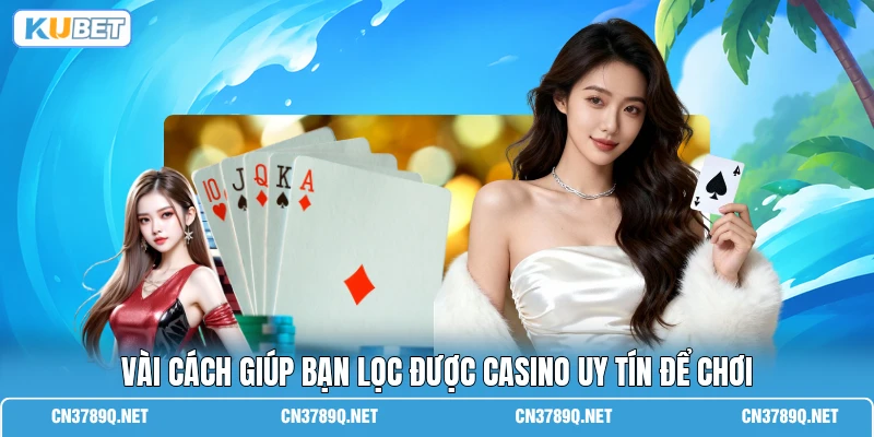 Vài cách giúp bạn lọc được casino uy tín để chơi